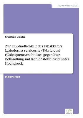 Zur Empfindlichkeit des Tabakkäfers Lasioderma serricorne (Fabricicus) (Coleoptera: Anobiidae) gegenüber Behandlung mit Kohlenstoffdioxid unter Hochdruck (German Edition)