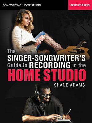 The Singer-Songwriter's Guide to Recording in the Home Studio (Songwriting: Home Studio)