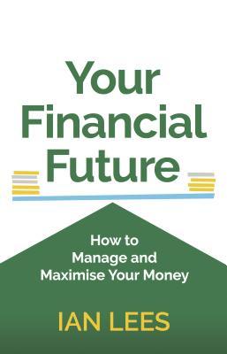 Your Financial Future: How to Manage and Maximise Your Money