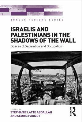 Israelis and Palestinians in the Shadows of the Wall: Spaces of Separation and Occupation (Kindle Edition)
