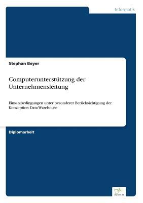 Computerunterstützung der Unternehmensleitung: Einsatzbedingungen unter besonderer Berücksichtigung der Konzeption Data Warehouse