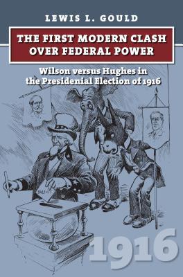 The First Modern Clash over Federal Power: Wilson versus Hughes in the Presidential Election of 1916 (Hardcover)