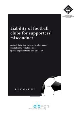 Liability of Football Clubs for Supporters' Misconduct: A Study into the Interaction between Disciplinary Regulations of Sports Organisations and ... the Leiden Law School of Leiden University)