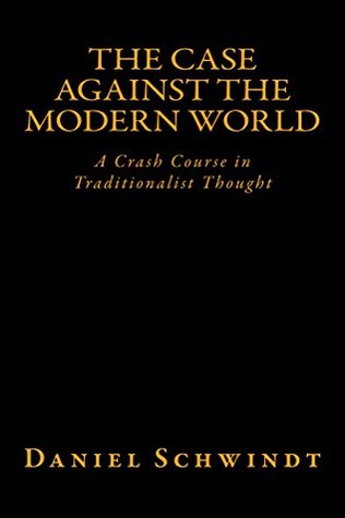 The Case Against the Modern World: A Crash Course in Traditionalist Thought (Kindle Edition)