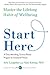 Start Here: Master the Lifelong Habit of Wellbeing