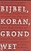 Bijbel, Koran, Grondwet: Gesprekken over godsdienst en politiek