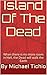 Island Of The Dead: When there is no more room in Hell, the Dead will walk the Earth