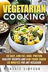 Vegetarian Cooking: 40 Easy, Low-Fat, High- Protein Healthy Recipes and Raw Foods under 30 Minutes for any Occasion (Vegetarian Lifestyle) Vegetarian Cooking: 40 Easy, Low-Fat, High- Protein Healthy Recipes and Raw Foods under 30 Minutes for any Occasion (Vegetarian Lifestyle)
