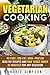 Vegetarian Cooking: 40 Easy, Low-Fat, High- Protein Healthy Recipes and Raw Foods under 30 Minutes for any Occasion (Vegetarian Lifestyle)