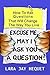 Excuse Me, May I Ask You A Question?: How To Ask Questions That Will Change The Way You Live