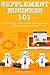 SUPPLEMENT BUSINESS 101: Learn to Find, Outsource and Sell Supplement Products in 30 Days or Less