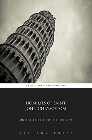 Homilies of Saint John Chrysostom: On The Epistle to the Hebrews (Illustrated)