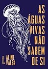 As águas-vivas não sabem de si by Aline Valek