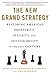 The New Grand Strategy: Restoring America's Prosperity, Security, and Sustainability in the 21st Century