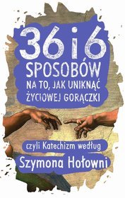 36 i 6 sposobów na to, jak uniknąć życiowej gorączki, czyli Katechizm według Szymona Hołowni (Paperback)