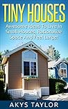 Tiny Houses: Awesome Ideas To Live In Small Houses Yet Feeling Large (Tiny House Living, Woodworking Projects, Tiny Houses Plans, House Floor Plans, Microshelters Book 1)