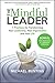 The Mindful Leader: 7 Practices for Transforming Your Leadership, Your Organisation and Your Life