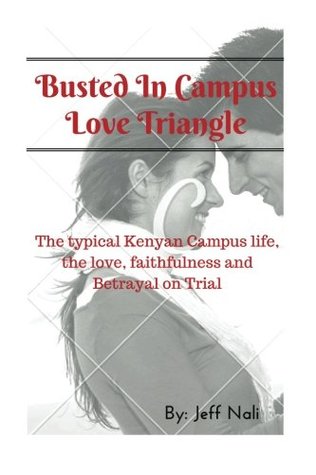 Busted In Campus Love Triangle: The typical Kenyan Campus life, the love, faithfulness and Betrayal on Trial