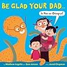 Be Glad Your Dad... by Matthew Logelin