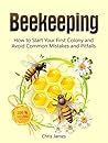 Beekeeping: The Ultimate Guide To Beekeeping: How to Start Your First Colony and Avoid Common Mistakes and Pitfalls (Beehive, Raw Honey)