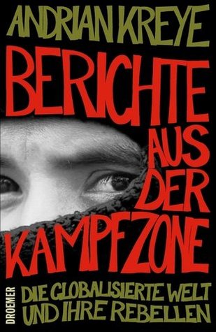 Berichte aus der Kampfzone: Die globalisierte Welt und ihre Rebellen