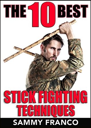 The 10 Best Stick Fighting Techniques: A Practical Approach to Using the Kali Stick, Police Baton, or Nightstick for Self-Defense (The 10 Best Series Book 4)