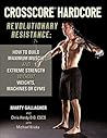 CrossCore® Hardcore: Revolutionary Resistance: How to Build Maximum Muscle and Extreme Strength Without Weights, Machines or Gyms