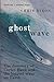 Ghost Wave: The Discovery of Cortes Bank and the Biggest Wave on Earth
