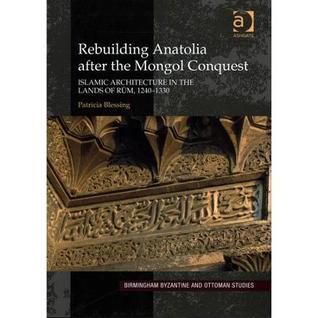 Rebuilding Anatolia after the Mongol Conquest: Islamic Architecture in the Lands of Rum, 1240-1330 (Hardcover)