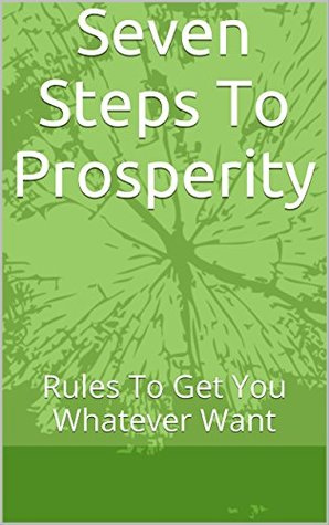 Seven Steps To Prosperity: Rules To Get You Whatever You Want