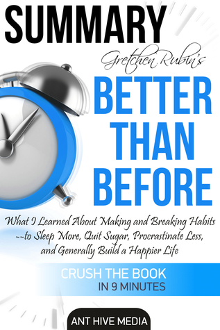 Gretchen Rubin’s Better Than Before: What I Learned About Making and Breaking Habits- to Sleep More, Quit Sugar, Procrastinate Less, and Generally Build a Happier Life Summary (ebook)