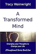 A Transformed Mind: Change Your Thoughts to Change Your Life