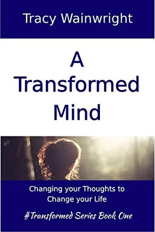 A Transformed Mind: Change Your Thoughts to Change Your Life (Transformed #1)