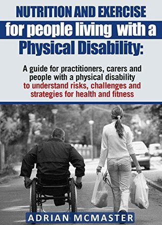 Nutrition and Exercise for people living with a Physical Disability: A guide for practitioners, carers and people with a physical disability (Kindle Edition)