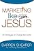 Marketing Like Jesus: 25 Strategies to Change the World