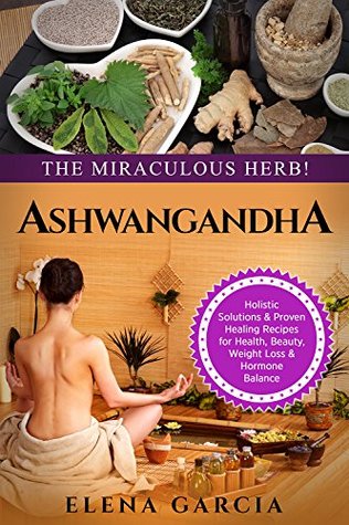 Ayurveda: ASHWAGANDHA: The Miraculous Herb!: Holistic Solutions & Proven Healing Recipes for Health, Beauty, Weight Loss & Hormone Balance (Ayurveda, Natural Remedies, Hormone Reset Book 1)