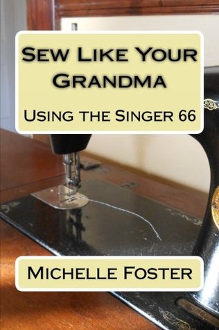 Sew Like Your Grandma: Using the Singer 66 (Paperback)