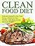 Clean Food Diet: Dedicate yourself to the Clean Eating Lifestyle to Stay Healthy, Gain More Energy and Lose Weight (Clean Food Diet Books, clean food diet, clean food recipes)