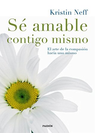 Portada de Sé amable contigo mismo: El arte de la compasión hacia uno mismo, de Kristin Neff