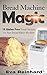Bread Machine Magic:15 Gluten Free Bread Recipes for Your Bread Maker Machine (Celiac Disease, Gluten Intolerance, Bread Maker, Bread Machines)