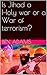 Is Jihad a Holy war or a War of terrorism? by Ben Adams