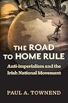 The Road to Home Rule: Anti-imperialism and the Irish National Movement (History of Ireland & the Irish Diaspora) The Road to Home Rule: Anti-imperialism and the Irish National Movement (History of Ireland & the Irish Diaspora)