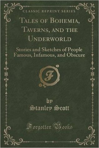 Tales of Bohemia, Taverns, and the Underworld: Stories and Sketches of People Famous, Infamous, and Obscure (Classic Reprint)