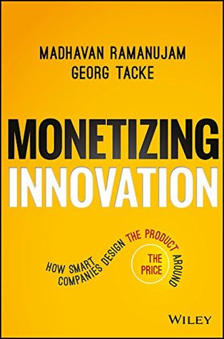 Monetizing Innovation: How Smart Companies Design the Product Around the Price (Kindle Edition)