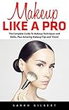 Makeup Like A Pro: The Complete Guide To Makeup Techniques and Skills, Plus Amazing Makeup Tips and Tricks! (Makeup, Skin Care, Beauty Tips)