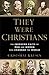 They Were Christians: The Inspiring Faith of Men and Women Who Changed the World