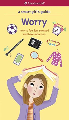 A Smart Girl's Guide: Worry: How to Feel Less Stressed and Have More Fun (American Girl)