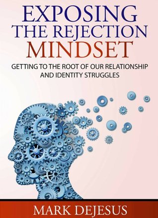 Exposing The Rejection Mindset: Getting to the Root of Our Relationship and Identity Struggles