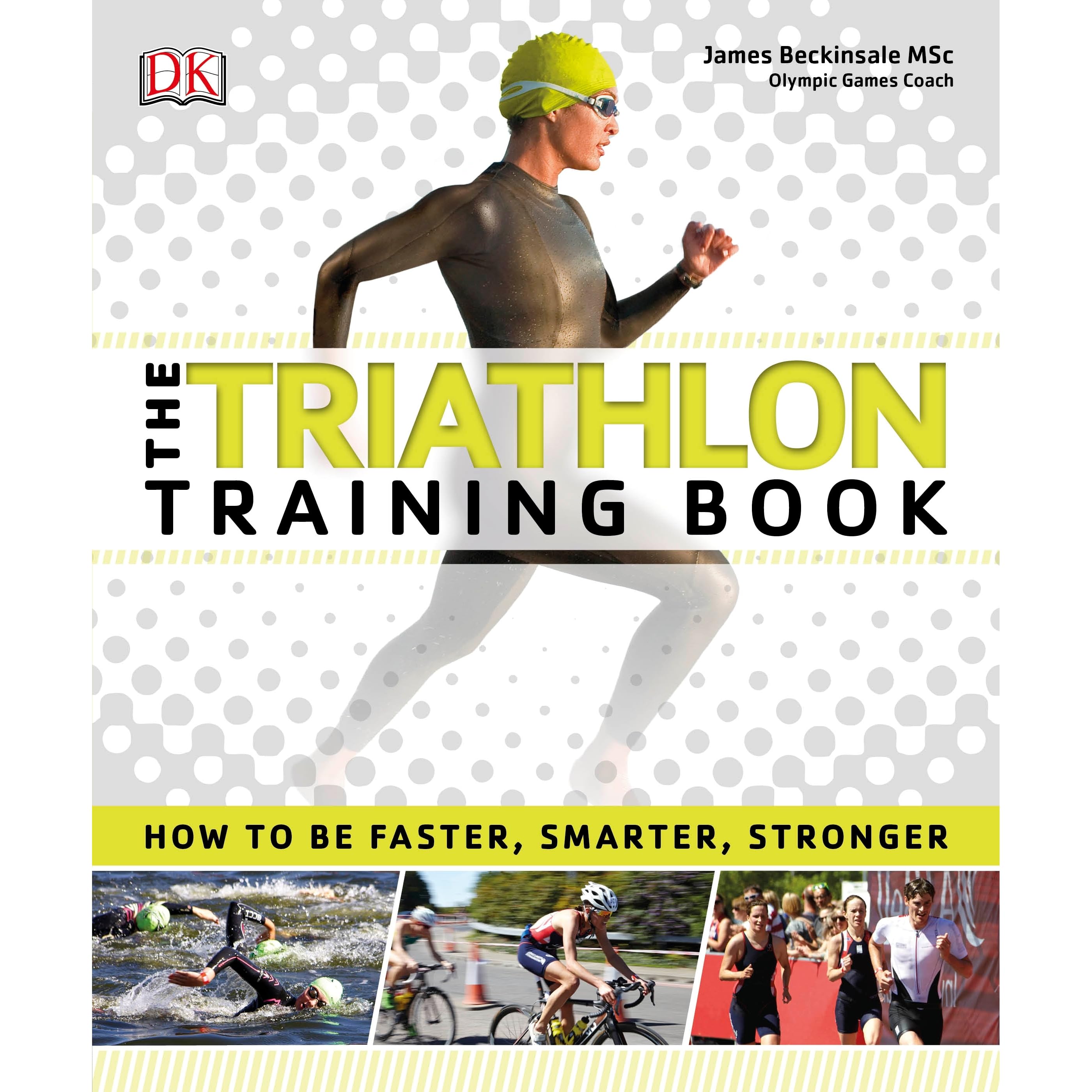 The Triathlon Training Book How To Be Faster Smarter Stronger By James Beckinsale