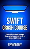 Swift: Crash Course - The Ultimate Beginner’s Course to Learning Swift Programming in Under 12 Hours